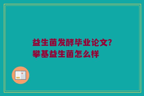 益生菌发酵毕业论文？攀基益生菌怎么样