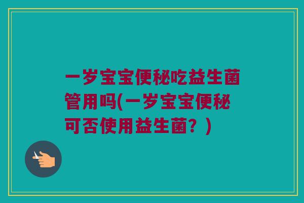 一岁宝宝便秘吃益生菌管用吗(一岁宝宝便秘可否使用益生菌？)