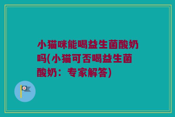小猫咪能喝益生菌酸奶吗(小猫可否喝益生菌酸奶：专家解答)