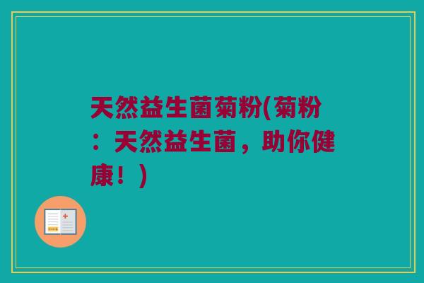 天然益生菌菊粉(菊粉：天然益生菌，助你健康！)