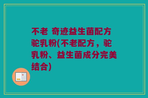 不老 奇迹益生菌配方驼乳粉(不老配方，驼乳粉、益生菌成分完美结合)