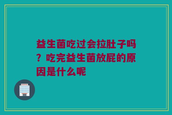 益生菌吃过会拉肚子吗？吃完益生菌放屁的原因是什么呢