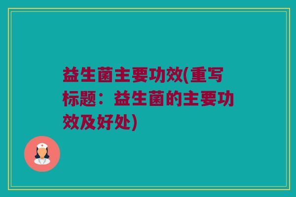 益生菌主要功效(重写标题：益生菌的主要功效及好处)
