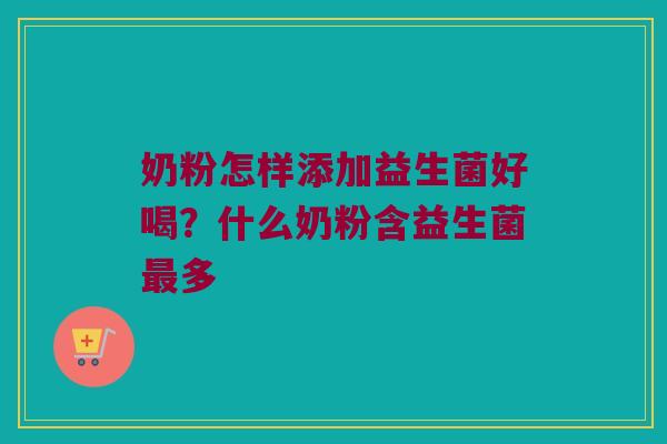 奶粉怎样添加益生菌好喝？什么奶粉含益生菌最多