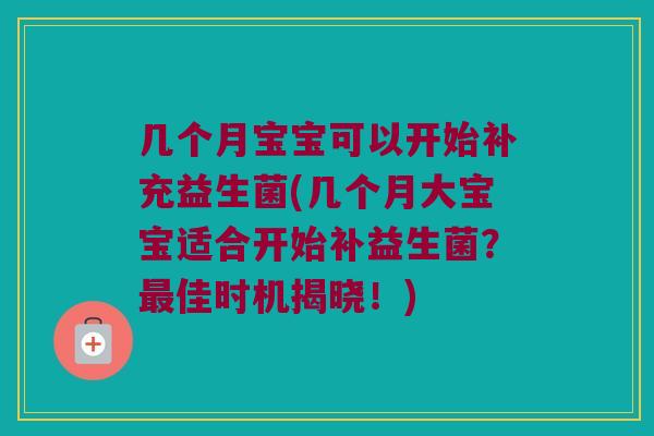 几个月宝宝可以开始补充益生菌(几个月大宝宝适合开始补益生菌?佳时机揭晓!) 几个月宝宝可以开始补充益生菌(几个月大宝宝适合开始补益生菌?佳时机揭晓!)