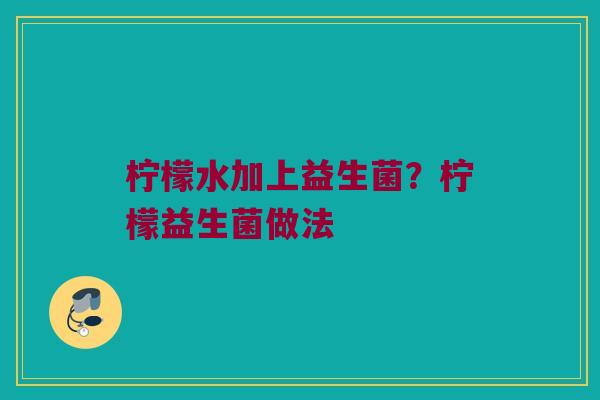 柠檬水加上益生菌？柠檬益生菌做法