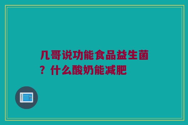 几哥说功能食品益生菌？什么酸奶能减肥