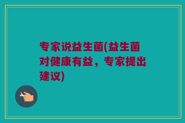 专家说益生菌(益生菌对健康有益，专家提出建议)