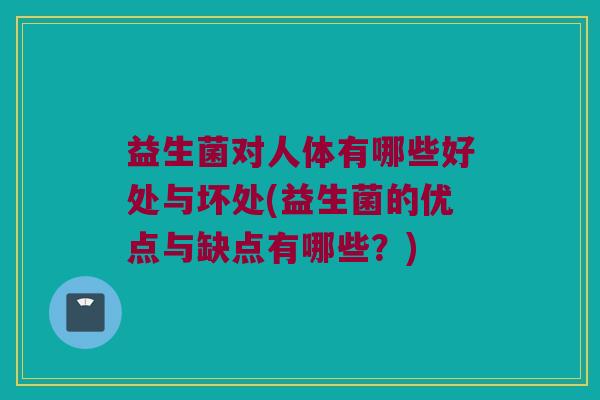 益生菌对人体有哪些好处与坏处(益生菌的优点与缺点有哪些？)