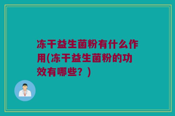 冻干益生菌粉有什么作用(冻干益生菌粉的功效有哪些？)