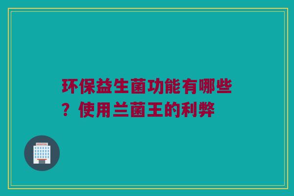 环保益生菌功能有哪些？使用兰菌王的利弊