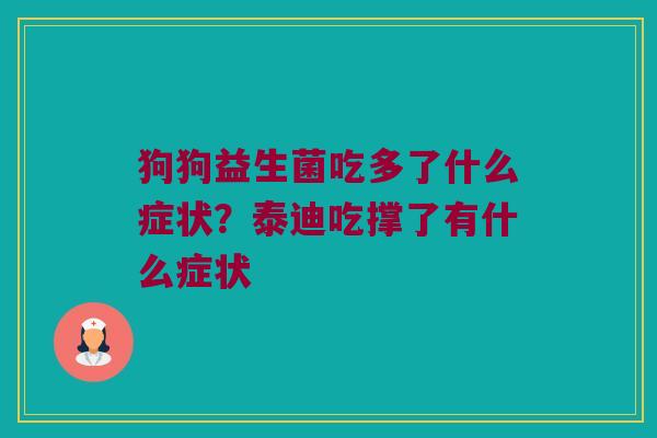 狗狗益生菌吃多了什么症状？泰迪吃撑了有什么症状