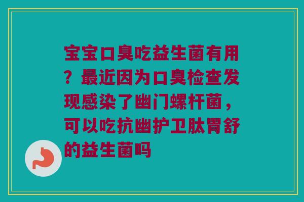 宝宝吃益生菌有用?近因为检查发现了幽门螺杆菌,可以吃抗幽护卫肽胃舒的益生菌吗 宝宝吃益生菌有用?近因为检查发现了幽门螺杆菌,可以吃抗幽护卫肽胃舒的益生菌吗