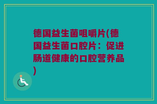 德国益生菌咀嚼片(德国益生菌口腔片：促进肠道健康的口腔营养品)