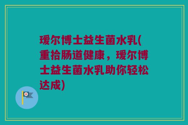 瑷尔博士益生菌水乳(重拾肠道健康，瑷尔博士益生菌水乳助你轻松达成)