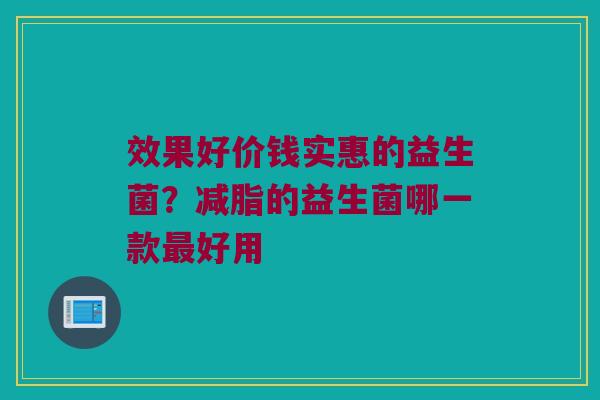 效果好价钱实惠的益生菌？减脂的益生菌哪一款最好用