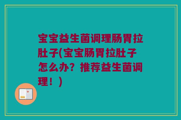 宝宝益生菌调理肠胃拉肚子(宝宝肠胃拉肚子怎么办？推荐益生菌调理！)