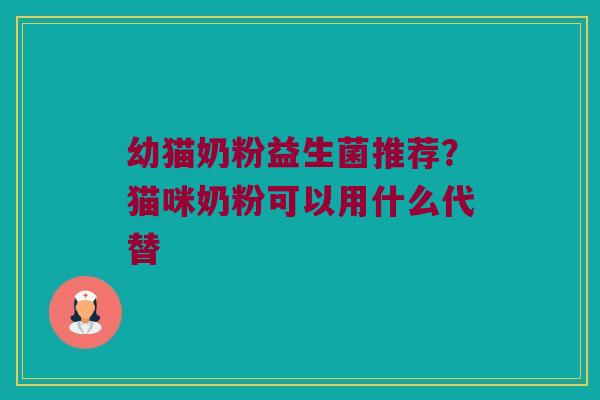 幼猫奶粉益生菌推荐？猫咪奶粉可以用什么代替