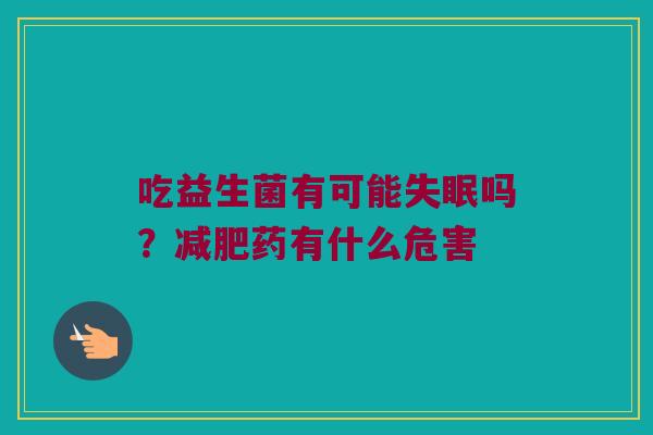 吃益生菌有可能吗?药有什么危害 吃益生菌有可能吗?药有什么危害