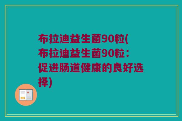 布拉迪益生菌90粒(布拉迪益生菌90粒：促进肠道健康的良好选择)