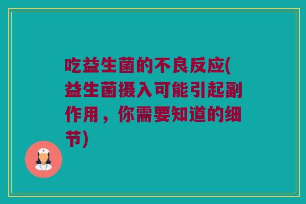 吃益生菌的不良反应(益生菌摄入可能引起副作用,你需要知道的细节) 吃益生菌的不良反应(益生菌摄入可能引起副作用,你需要知道的细节)