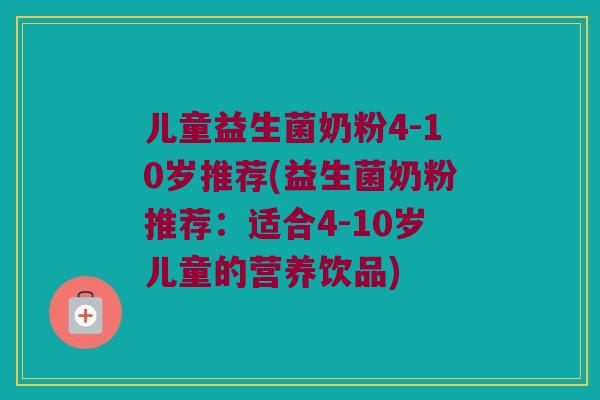 儿童益生菌奶粉4-10岁推荐(益生菌奶粉推荐：适合4-10岁儿童的营养饮品)