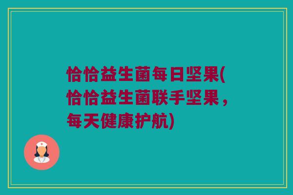 恰恰益生菌每日坚果(恰恰益生菌联手坚果,每天健康护航) 恰恰益生菌每日坚果(恰恰益生菌联手坚果,每天健康护航)