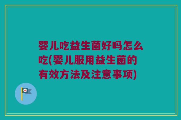 婴儿吃益生菌好吗怎么吃(婴儿服用益生菌的有效方法及注意事项)