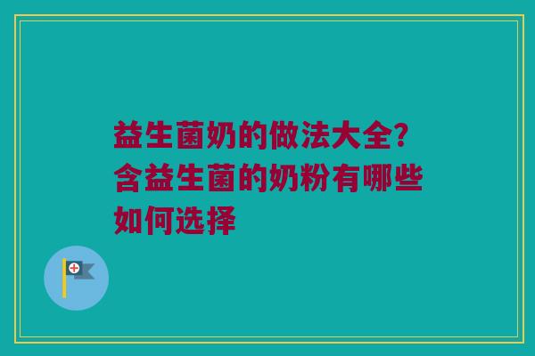 益生菌奶的做法大全？含益生菌的奶粉有哪些如何选择