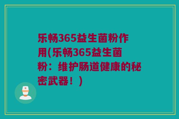 乐畅365益生菌粉作用(乐畅365益生菌粉：维护肠道健康的秘密武器！)