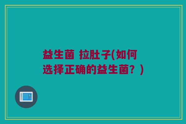 益生菌 拉肚子(如何选择正确的益生菌？)