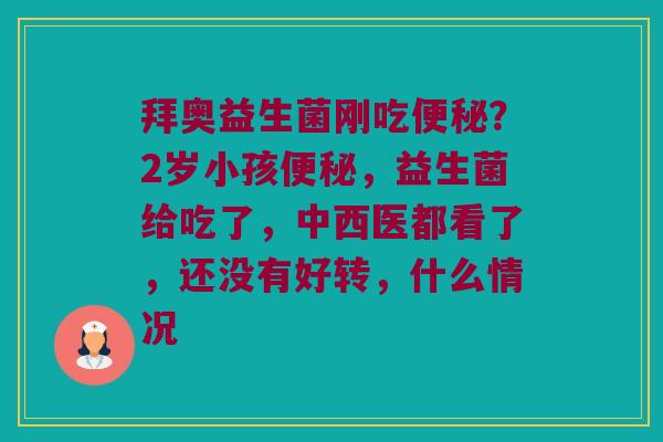 拜奥益生菌刚吃?2岁小孩,益生菌给吃了,中西医都看了,还没有好转,什么情况 拜奥益生菌刚吃?2岁小孩,益生菌给吃了,中西医都看了,还没有好转,什么情况