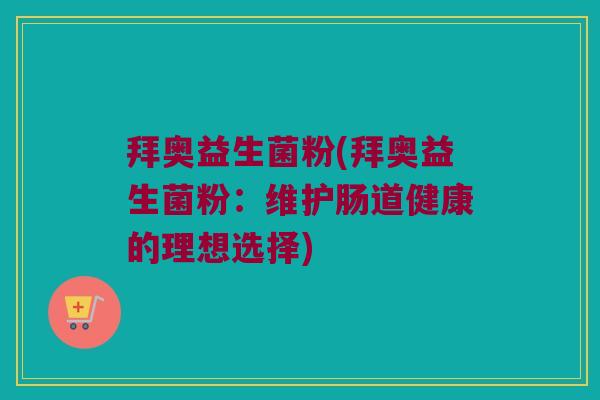 拜奥益生菌粉(拜奥益生菌粉：维护肠道健康的理想选择)