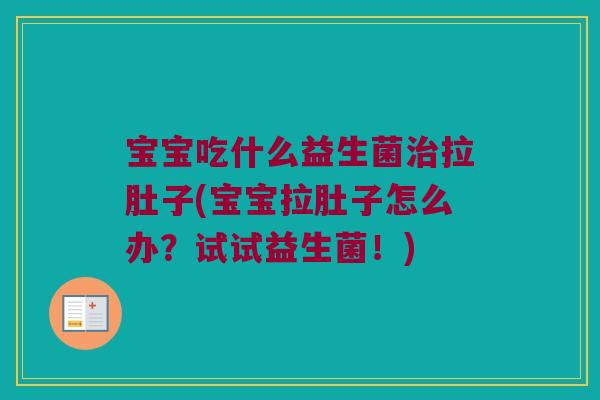 宝宝吃什么益生菌治拉肚子(宝宝拉肚子怎么办？试试益生菌！)