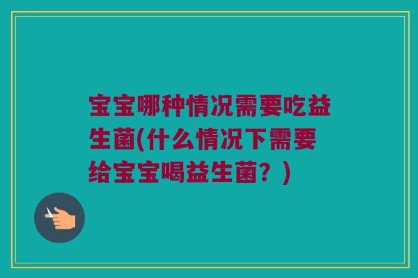 宝宝哪种情况需要吃益生菌(什么情况下需要给宝宝喝益生菌?) 宝宝哪种情况需要吃益生菌(什么情况下需要给宝宝喝益生菌?)