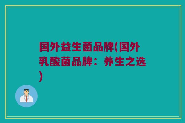 国外益生菌品牌(国外乳酸菌品牌：养生之选)