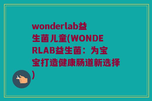 wonderlab益生菌儿童(WONDERLAB益生菌：为宝宝打造健康肠道新选择)