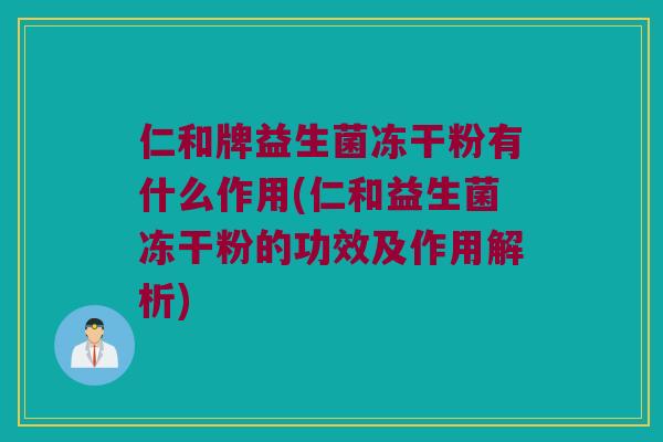 仁和牌益生菌冻干粉有什么作用(仁和益生菌冻干粉的功效及作用解析)