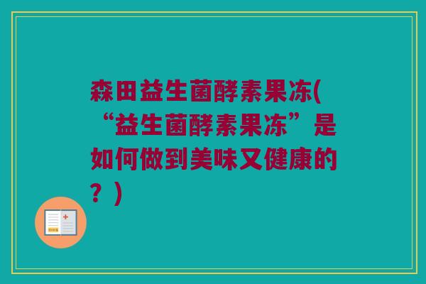 森田益生菌酵素果冻(“益生菌酵素果冻”是如何做到美味又健康的？)