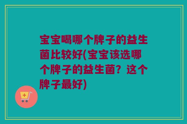 宝宝喝哪个牌子的益生菌比较好(宝宝该选哪个牌子的益生菌？这个牌子最好)