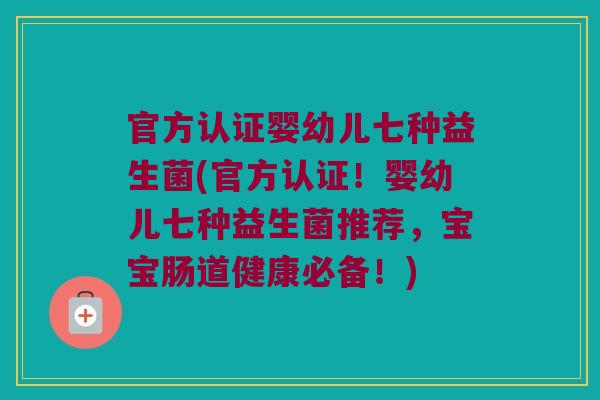官方认证婴幼儿七种益生菌(官方认证！婴幼儿七种益生菌推荐，宝宝肠道健康必备！)