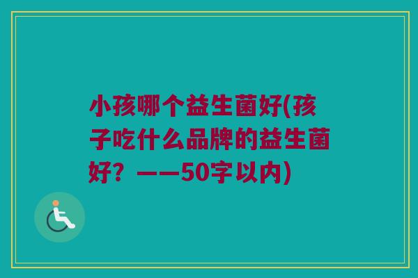 小孩哪个益生菌好？孩子吃什么品牌的益生菌好？