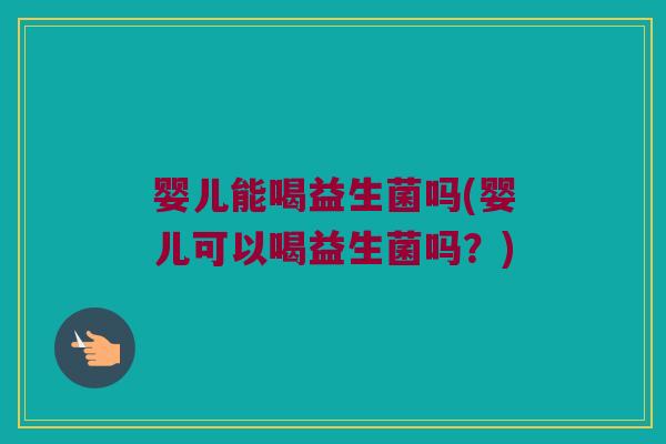 婴儿能喝益生菌吗(婴儿可以喝益生菌吗?) 婴儿能喝益生菌吗(婴儿可以喝益生菌吗?)