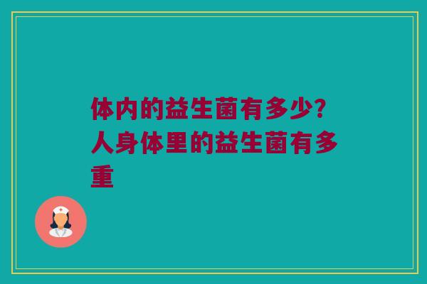 体内的益生菌有多少？人身体里的益生菌有多重