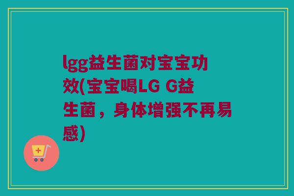 lgg益生菌对宝宝功效(宝宝喝LG G益生菌，身体增强不再易感)