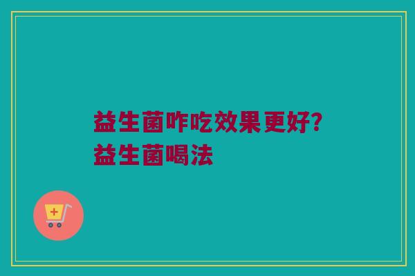 益生菌咋吃效果更好？益生菌喝法