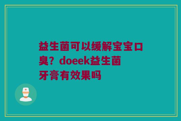 益生菌可以缓解宝宝口臭？doeek益生菌牙膏有效果吗