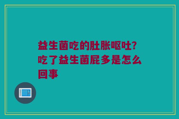 益生菌吃的肚胀？吃了益生菌屁多是怎么回事