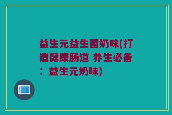 益生元益生菌奶味(打造健康肠道 养生必备：益生元奶味)