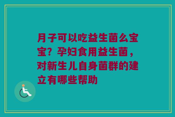 月子可以吃益生菌么宝宝？孕妇食用益生菌，对新生儿自身菌群的建立有哪些帮助